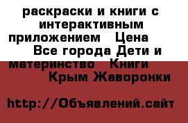 3D-раскраски и книги с интерактивным приложением › Цена ­ 150 - Все города Дети и материнство » Книги, CD, DVD   . Крым,Жаворонки